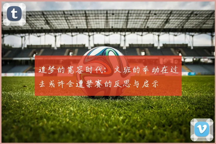 追梦的宽容时代：文班的举动在过去或许会遭禁赛的反思与启示