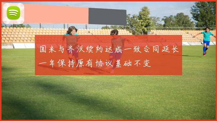 国米与齐沃续约达成一致合同延长一年保持原有协议基础不变