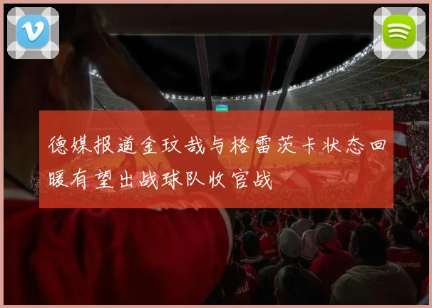 德媒报道金玟哉与格雷茨卡状态回暖有望出战球队收官战