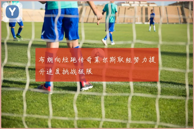 布朗向短跑传奇莱尔斯取经努力提升速度挑战极限