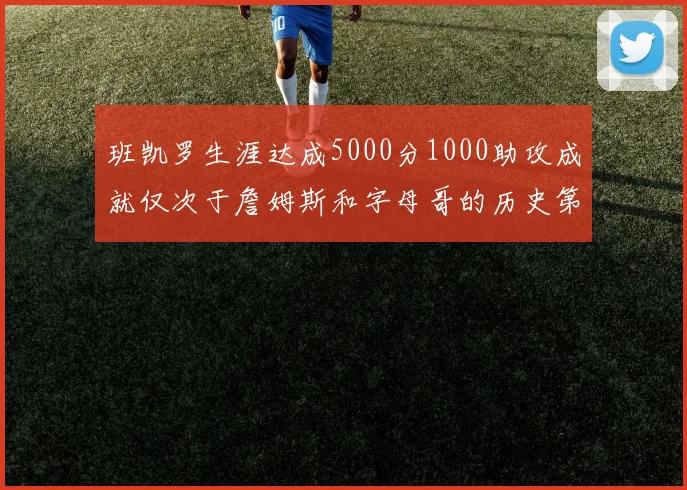 班凯罗生涯达成5000分1000助攻成就仅次于詹姆斯和字母哥的历史第三年轻球员