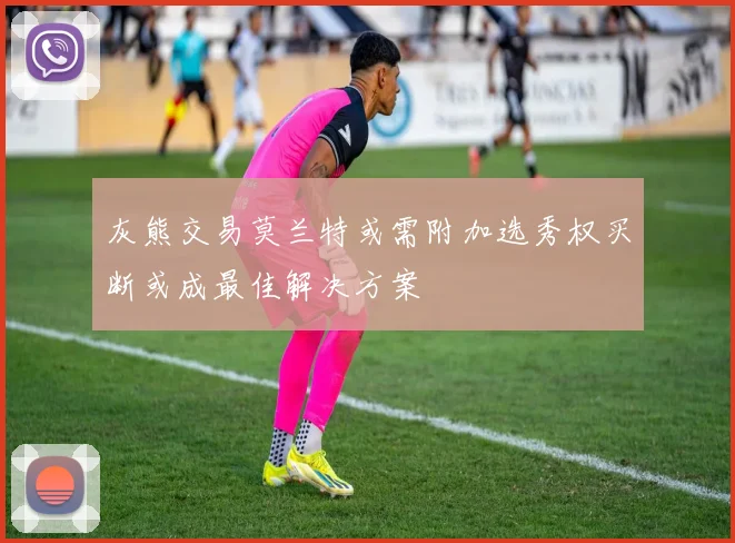 灰熊交易莫兰特或需附加选秀权买断或成最佳解决方案