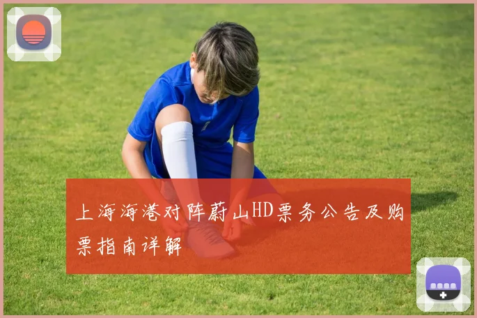 上海海港对阵蔚山HD票务公告及购票指南详解