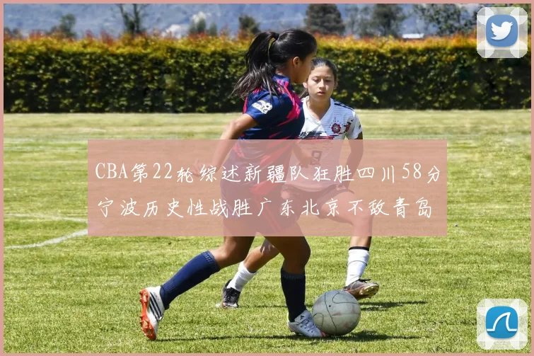 CBA第22轮综述新疆队狂胜四川58分宁波历史性战胜广东北京不敌青岛