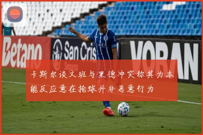 卡斯尔谈文班与里德冲突称其为本能反应意在抢球并非恶意行为