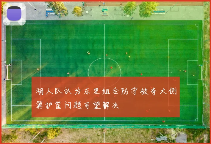 湖人队认为东里组合防守被夸大侧翼护筐问题可望解决