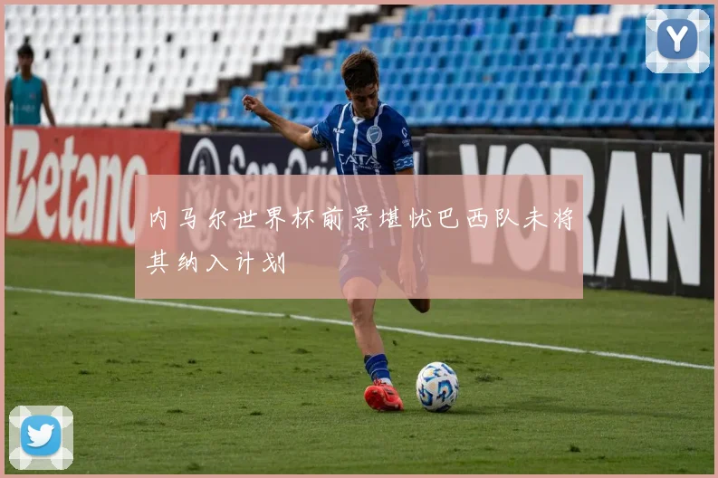 内马尔世界杯前景堪忧巴西队未将其纳入计划