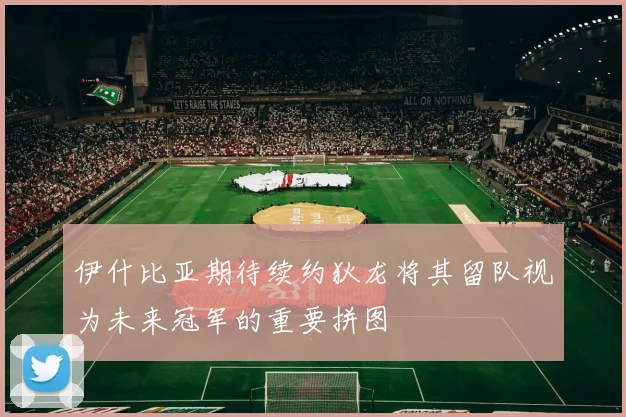 伊什比亚期待续约狄龙将其留队视为未来冠军的重要拼图